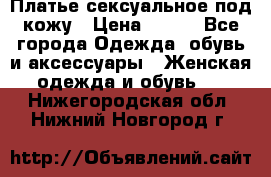 Платье сексуальное под кожу › Цена ­ 500 - Все города Одежда, обувь и аксессуары » Женская одежда и обувь   . Нижегородская обл.,Нижний Новгород г.